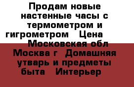 Продам новые настенные часы с термометром и гигрометром › Цена ­ 2 000 - Московская обл., Москва г. Домашняя утварь и предметы быта » Интерьер   